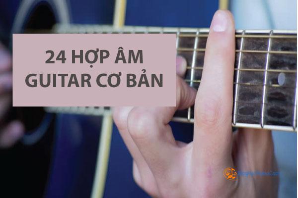 TOP 24 Hợp âm cơ bản cho người mới học guitar Dễ học đệm hát Guitar nhanh nhất