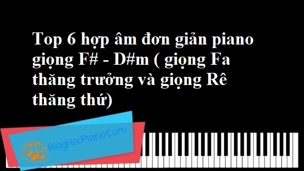 Top 6 hợp âm đơn giản piano giọng F# – D#m ( giọng Fa thăng trưởng và giọng Rê thăng thứ)