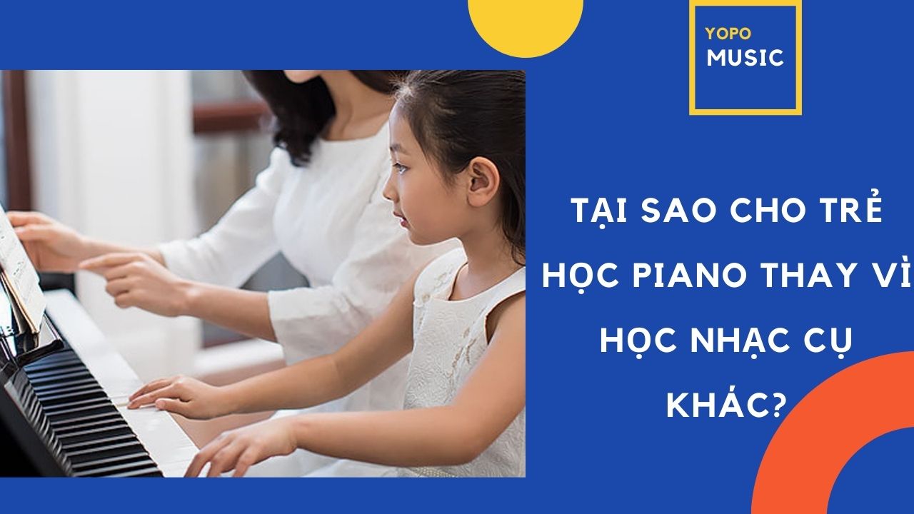 TẠI SAO CHO TRẺ HỌC PIANO THAY VÌ HỌC NHẠC CỤ KHÁC?